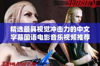 精选最具视觉冲击力的中文字幕国语电影音乐视频推荐