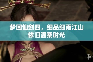 梦回仙剑四，细品细雨江山依旧温柔时光