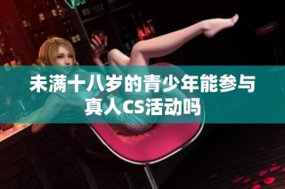 未满十八岁的青少年能参与真人CS活动吗