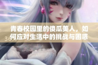 青春校园里的傻瓜美人，如何应对生活中的挑战与困惑
