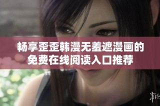 畅享歪歪韩漫无羞遮漫画的免费在线阅读入口推荐