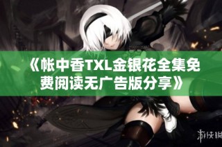 《帐中香TXL金银花全集免费阅读无广告版分享》
