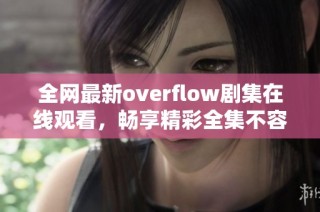全网最新overflow剧集在线观看，畅享精彩全集不容错过