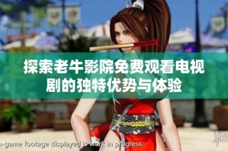 探索老牛影院免费观看电视剧的独特优势与体验