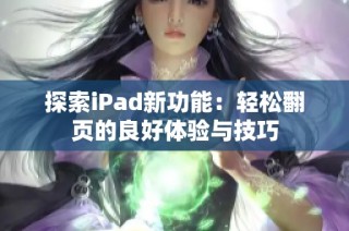 探索iPad新功能：轻松翻页的良好体验与技巧