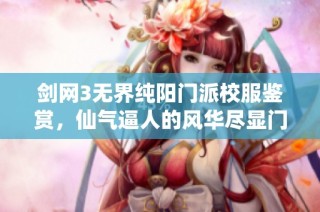 剑网3无界纯阳门派校服鉴赏，仙气逼人的风华尽显门派魅力