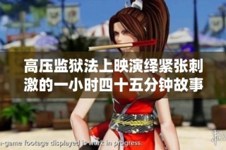 高压监狱法上映演绎紧张刺激的一小时四十五分钟故事