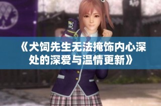 《犬饲先生无法掩饰内心深处的深爱与温情更新》