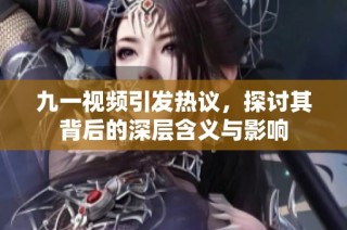 九一视频引发热议，探讨其背后的深层含义与影响