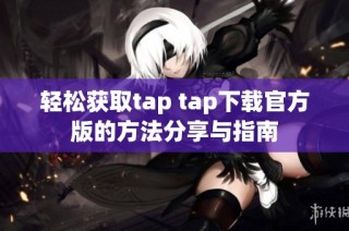 轻松获取tap tap下载官方版的方法分享与指南