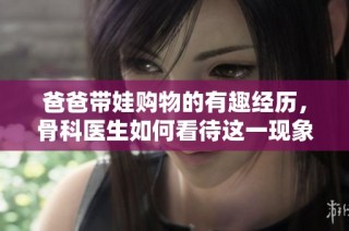 爸爸带娃购物的有趣经历，骨科医生如何看待这一现象