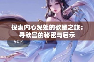探索内心深处的欲望之旅：寻欲宫的秘密与启示