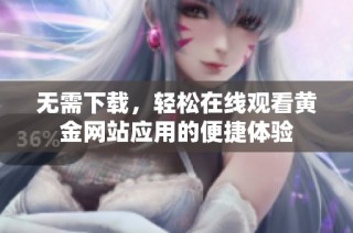 无需下载，轻松在线观看黄金网站应用的便捷体验