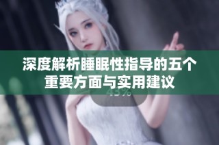 深度解析睡眠性指导的五个重要方面与实用建议