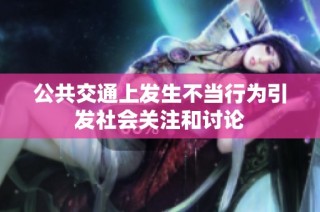 公共交通上发生不当行为引发社会关注和讨论