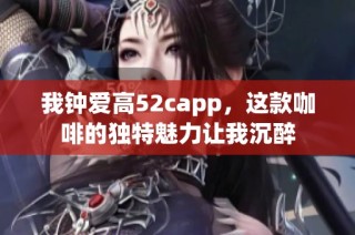 我钟爱高52capp，这款咖啡的独特魅力让我沉醉