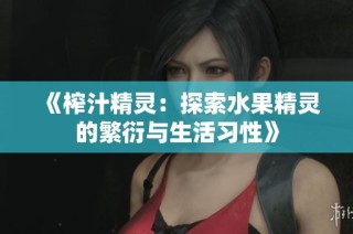 《榨汁精灵：探索水果精灵的繁衍与生活习性》