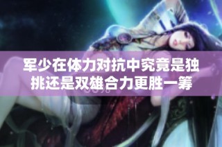 军少在体力对抗中究竟是独挑还是双雄合力更胜一筹