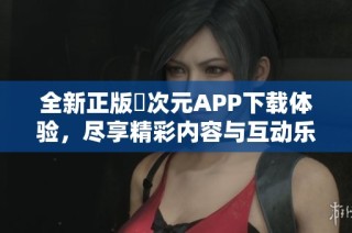 全新正版囧次元APP下载体验，尽享精彩内容与互动乐趣