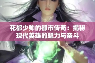 花都少帅的都市传奇：揭秘现代英雄的魅力与奋斗