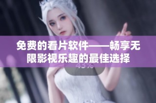 免费的看片软件——畅享无限影视乐趣的最佳选择