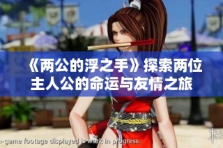 《两公的浮之手》探索两位主人公的命运与友情之旅