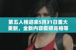 第五人格迎来5月31日重大更新，全新内容震撼亮相等待玩家深入探索与体验