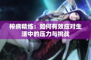 榨病精炼：如何有效应对生活中的压力与挑战