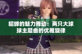 貂蝉的魅力舞动：两只大球球主题曲的优雅旋律