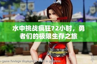水中挑战疯狂72小时，勇者们的极限生存之旅