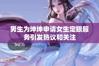 男生为坤坤申请女生定眼服务引发热议和关注