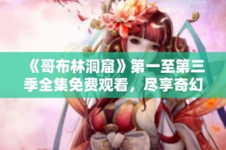 《哥布林洞窟》第一至第三季全集免费观看，尽享奇幻冒险之旅
