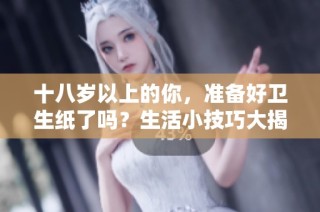 十八岁以上的你，准备好卫生纸了吗？生活小技巧大揭秘