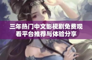 三年热门中文影视剧免费观看平台推荐与体验分享