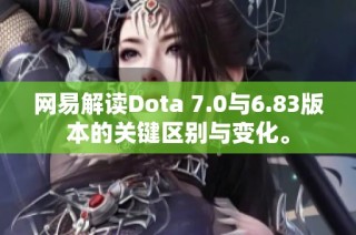 网易解读Dota 7.0与6.83版本的关键区别与变化。