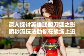 深入探讨英雄联盟刀锋之影瞬秒流玩法助你在战场上迅速击溃对手