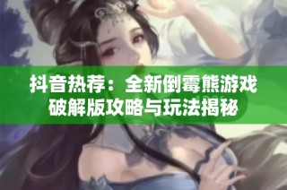 抖音热荐：全新倒霉熊游戏破解版攻略与玩法揭秘