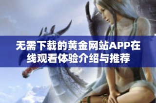 无需下载的黄金网站APP在线观看体验介绍与推荐