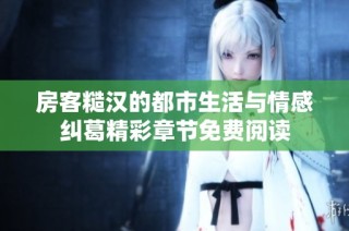房客糙汉的都市生活与情感纠葛精彩章节免费阅读