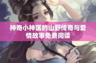 神奇小神医的山野传奇与爱情故事免费阅读