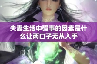 夫妻生活中碍事的因素是什么让两口子无从入手