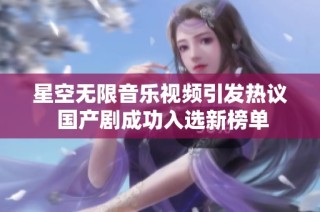 星空无限音乐视频引发热议 国产剧成功入选新榜单