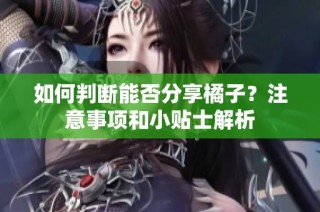 如何判断能否分享橘子？注意事项和小贴士解析