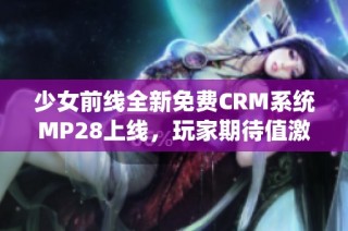 少女前线全新免费CRM系统MP28上线，玩家期待值激增