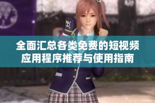 全面汇总各类免费的短视频应用程序推荐与使用指南