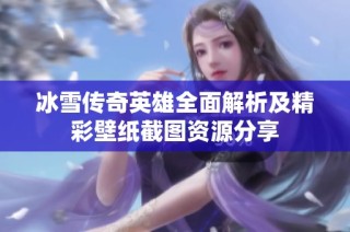 冰雪传奇英雄全面解析及精彩壁纸截图资源分享