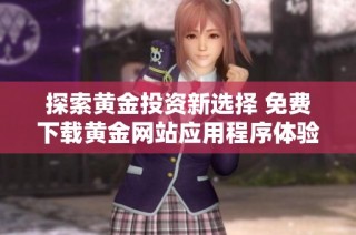探索黄金投资新选择 免费下载黄金网站应用程序体验无限可能