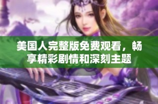美国人完整版免费观看，畅享精彩剧情和深刻主题