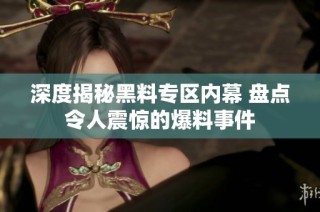 深度揭秘黑料专区内幕 盘点令人震惊的爆料事件