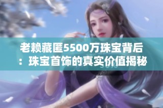 老赖藏匿5500万珠宝背后：珠宝首饰的真实价值揭秘